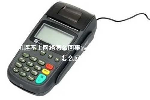 pos机连不上网络怎么回事(pos机连接不了网络是怎么回事)