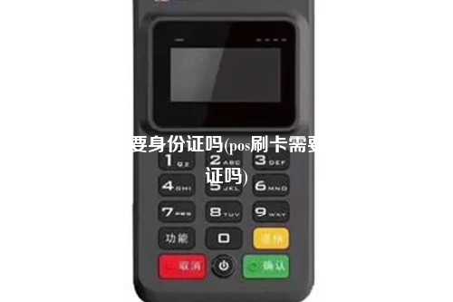 绑定pos机需要身份证吗(pos刷卡需要身份证号认证吗)