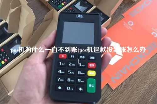 pos机为什么一直不到账(pos机退款没到账怎么办)