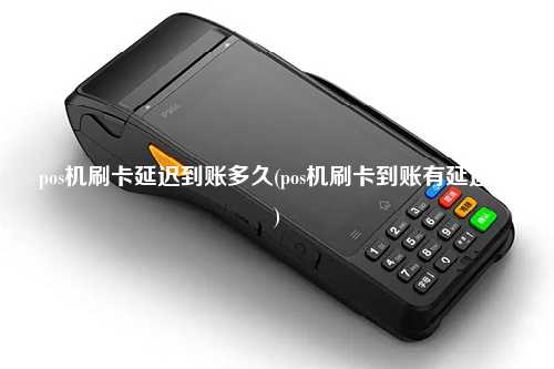 pos机刷卡延迟到账多久(pos机刷卡到账有延迟吗)
