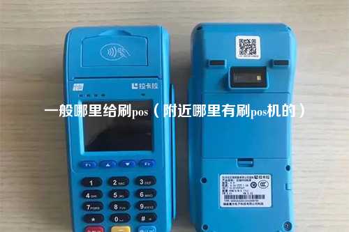 一般哪里给刷pos（附近哪里有刷pos机的）