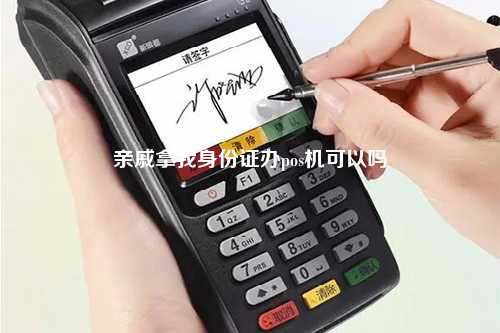 亲戚拿我身份证办pos机可以吗