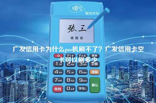 广发信用卡为什么pos机刷不了？广发信用卡空卡可以刷多少