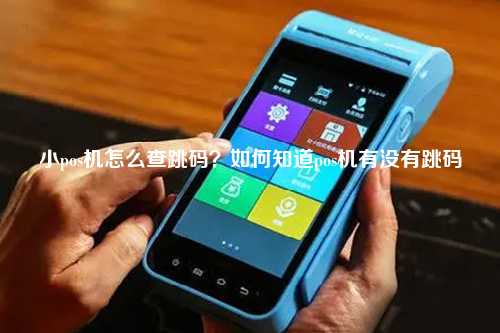 小pos机怎么查跳码？如何知道pos机有没有跳码