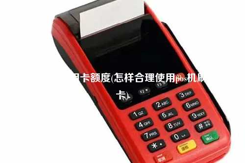 pos机提升信用卡额度(怎样合理使用pos机刷信用卡)