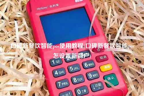 口碑新餐饮智能pos使用教程(口碑新餐饮智能pos怎设置新商户)