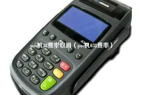 pos机38费率取消（pos机038费率）