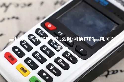 pos机刷第一笔激活费怎么退(激活过的pos机可以退么)