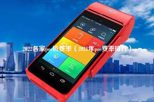 2022各家pos机费率（2021年pos费率排行）
