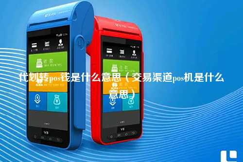 代划转pos钱是什么意思（交易渠道pos机是什么意思）