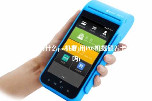 养卡提额用什么pos机好(用POS机提额养卡违法吗)