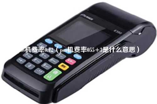 pos机费率0.12（pos机费率055+3是什么意思）