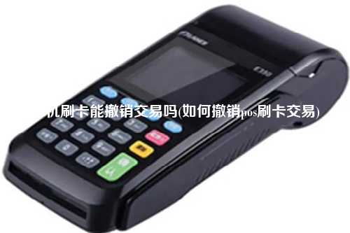 pos机刷卡能撤销交易吗(如何撤销pos刷卡交易)