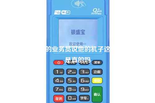 那些办pos机的业务员说他的机子这样好那样好是真的吗