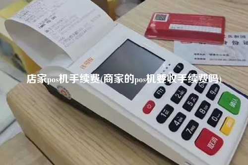 店家pos机手续费(商家的pos机要收手续费吗)
