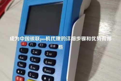 成为中国银联pos机代理的详细步骤和优势有哪些