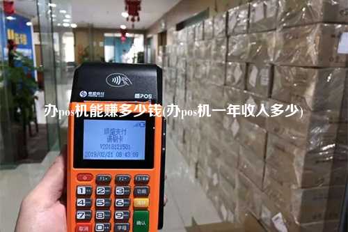 办pos机能赚多少钱(办pos机一年收入多少)