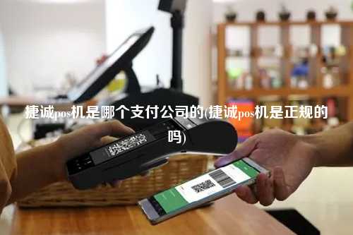 捷诚pos机是哪个支付公司的(捷诚pos机是正规的吗)