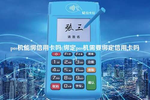 pos机能绑信用卡吗(绑定pos机需要绑定信用卡吗-)