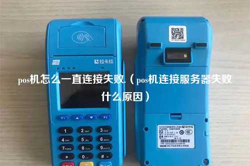 pos机怎么一直连接失败.（pos机连接服务器失败什么原因）
