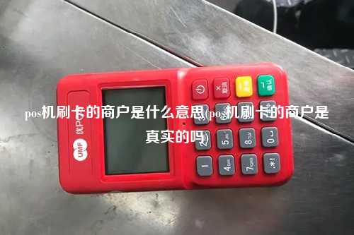 pos机刷卡的商户是什么意思(pos机刷卡的商户是真实的吗)