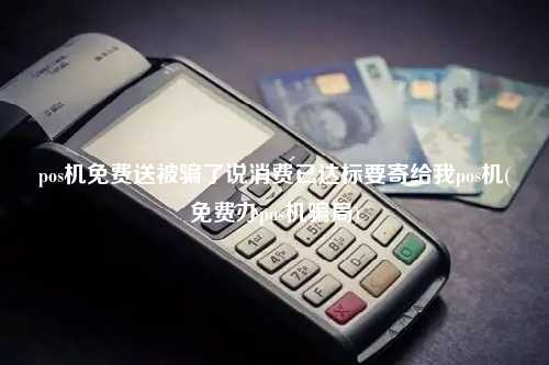 pos机免费送被骗了说消费已达标要寄给我pos机(免费办pos机骗局)