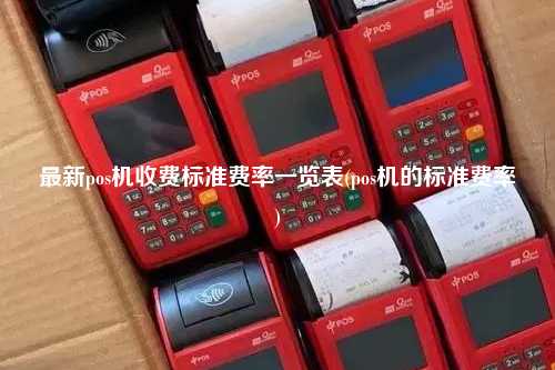 最新pos机收费标准费率一览表(pos机的标准费率)