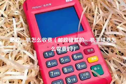邮政pos机怎么收费（邮政储蓄的pos机手续费怎么收费的）