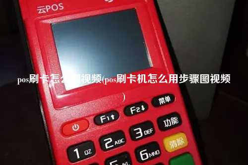pos刷卡怎么刷视频(pos刷卡机怎么用步骤图视频)