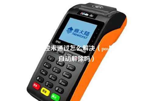 pos机事先风控未通过怎么解决（pos机被风控会自动解除吗）