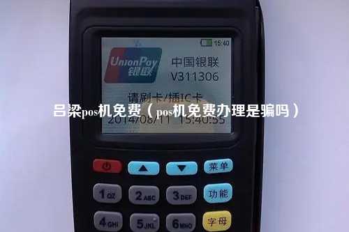 吕梁pos机免费（pos机免费办理是骗吗）