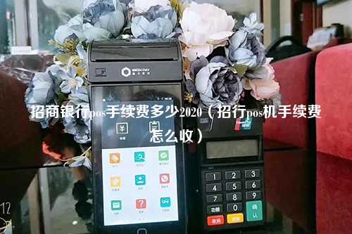 招商银行pos手续费多少2020（招行pos机手续费怎么收）