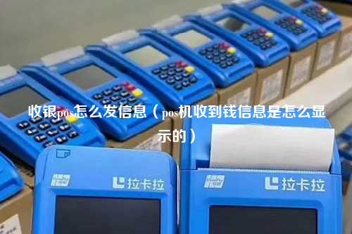 收银pos怎么发信息（pos机收到钱信息是怎么显示的）