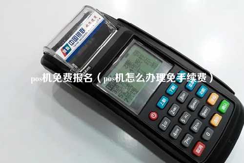 pos机免费报名（pos机怎么办理免手续费）