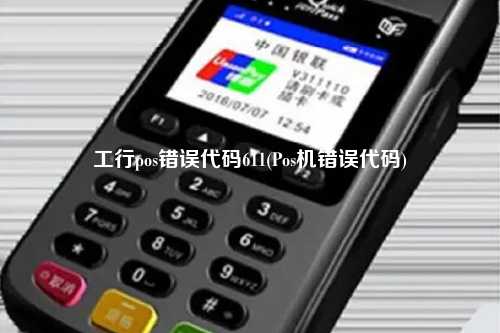 工行pos错误代码611(Pos机错误代码)