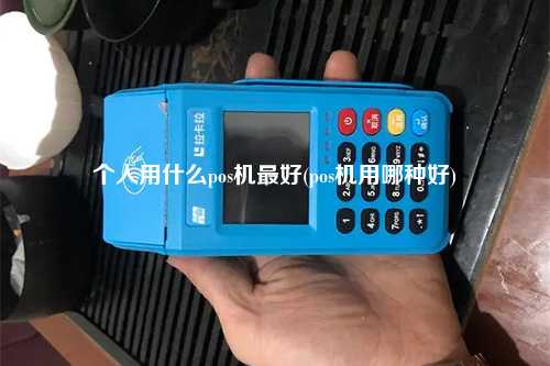 个人用什么pos机最好(pos机用哪种好)