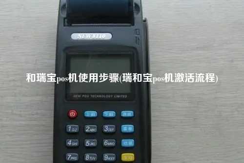 和瑞宝pos机使用步骤(瑞和宝pos机激活流程)