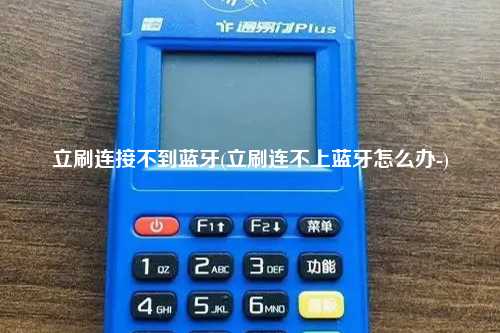 立刷连接不到蓝牙(立刷连不上蓝牙怎么办-)