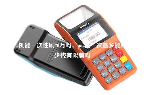 pos机能一次性刷20万吗，pos机一次最多能刷多少钱有限制吗