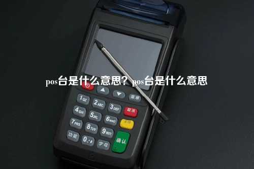 pos台是什么意思？pos台是什么意思