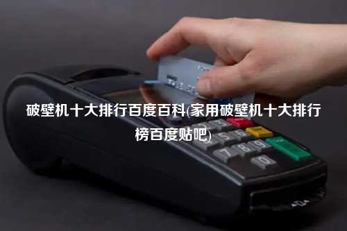 破壁机十大排行百度百科(家用破壁机十大排行榜百度贴吧)