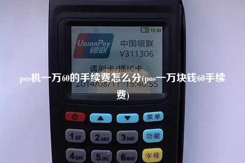 pos机一万60的手续费怎么分(pos一万块钱60手续费)
