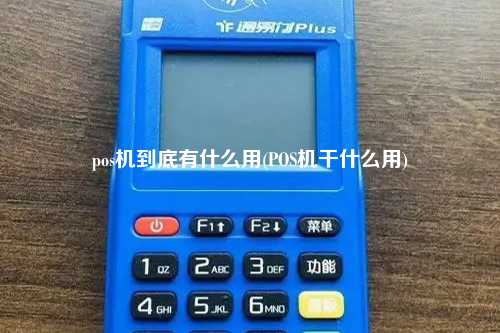pos机到底有什么用(POS机干什么用)