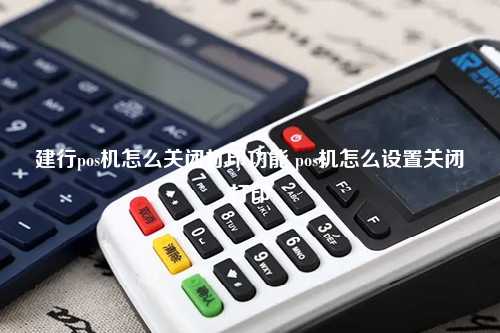 建行pos机怎么关闭打印功能 pos机怎么设置关闭打印