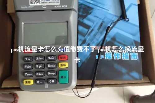 pos机流量卡怎么充值缴费不了 pos机怎么换流量卡