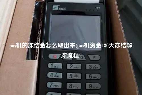 pos机的冻结金怎么取出来(pos机资金180天冻结解冻流程)