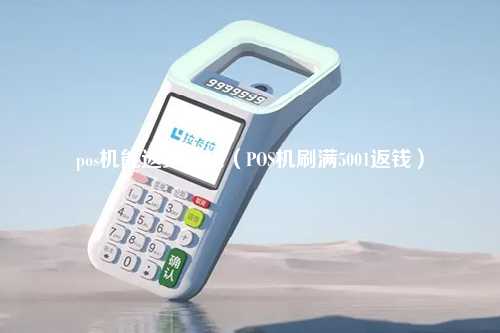 pos机能返多少钱（POS机刷满5001返钱）