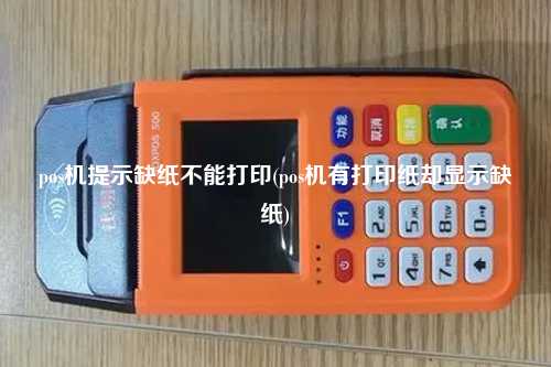 pos机提示缺纸不能打印(pos机有打印纸却显示缺纸)