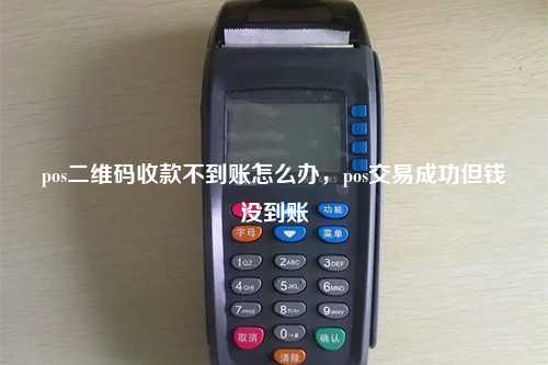 pos二维码收款不到账怎么办，pos交易成功但钱没到账