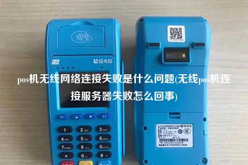 pos机无线网络连接失败是什么问题(无线pos机连接服务器失败怎么回事)